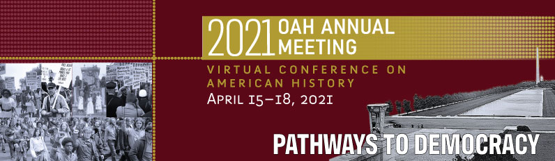 2021 OAH Annual Meeting - Virtual Conference on American History, April 15-18, 2021, Pathways to Democracy